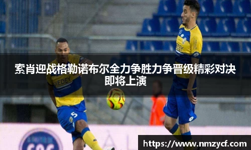 索肖迎战格勒诺布尔全力争胜力争晋级精彩对决即将上演
