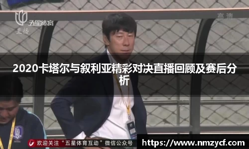 2020卡塔尔与叙利亚精彩对决直播回顾及赛后分析