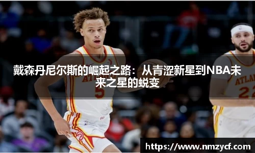 戴森丹尼尔斯的崛起之路：从青涩新星到NBA未来之星的蜕变