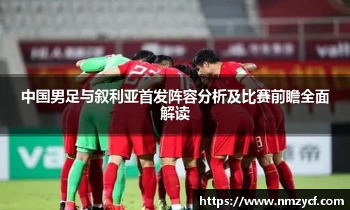 中国男足与叙利亚首发阵容分析及比赛前瞻全面解读