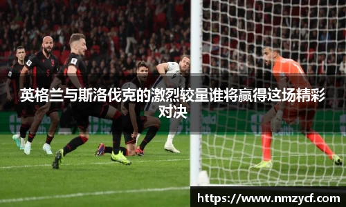 英格兰与斯洛伐克的激烈较量谁将赢得这场精彩对决