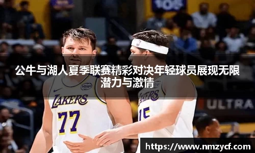 公牛与湖人夏季联赛精彩对决年轻球员展现无限潜力与激情