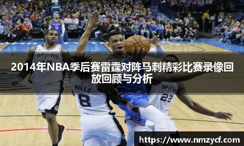 2014年NBA季后赛雷霆对阵马刺精彩比赛录像回放回顾与分析