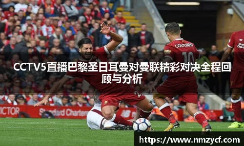 CCTV5直播巴黎圣日耳曼对曼联精彩对决全程回顾与分析