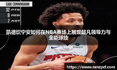 凯德坎宁安如何在NBA赛场上展现超凡领导力与全能球技