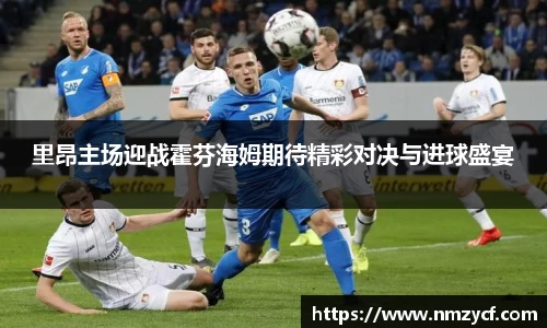 里昂主场迎战霍芬海姆期待精彩对决与进球盛宴