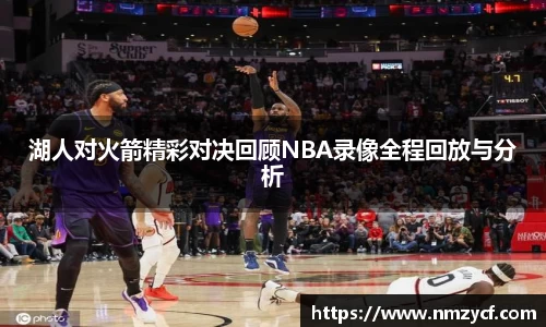 湖人对火箭精彩对决回顾NBA录像全程回放与分析