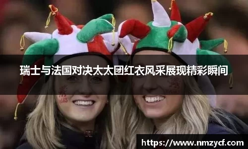 瑞士与法国对决太太团红衣风采展现精彩瞬间