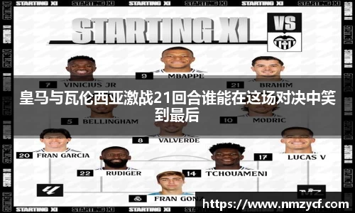 皇马与瓦伦西亚激战21回合谁能在这场对决中笑到最后