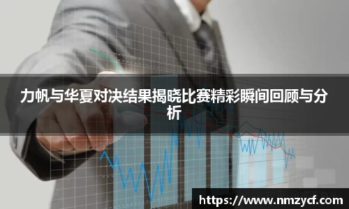 力帆与华夏对决结果揭晓比赛精彩瞬间回顾与分析