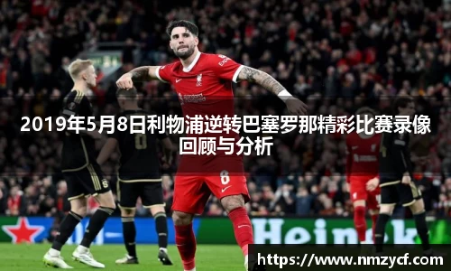 2019年5月8日利物浦逆转巴塞罗那精彩比赛录像回顾与分析