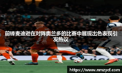 前锋麦迪逊在对阵奥兰多的比赛中展现出色表现引发热议