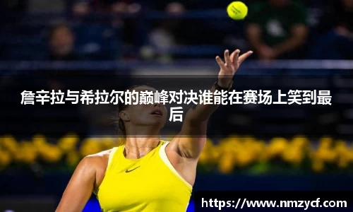 詹辛拉与希拉尔的巅峰对决谁能在赛场上笑到最后