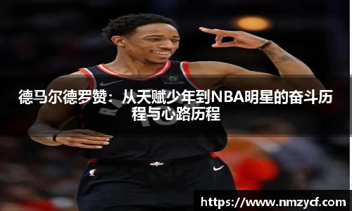 德马尔德罗赞：从天赋少年到NBA明星的奋斗历程与心路历程