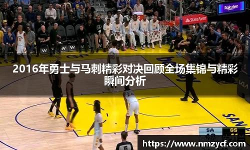 2016年勇士与马刺精彩对决回顾全场集锦与精彩瞬间分析
