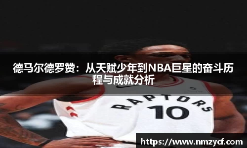 德马尔德罗赞：从天赋少年到NBA巨星的奋斗历程与成就分析