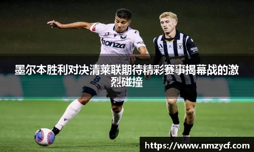 墨尔本胜利对决清莱联期待精彩赛事揭幕战的激烈碰撞