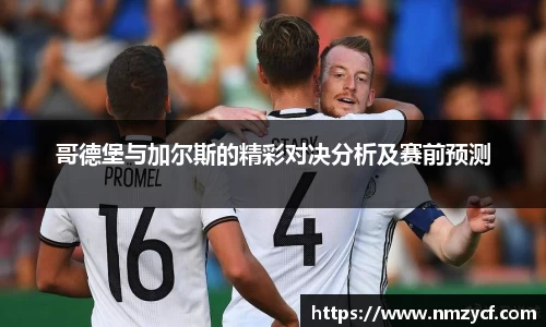 哥德堡与加尔斯的精彩对决分析及赛前预测