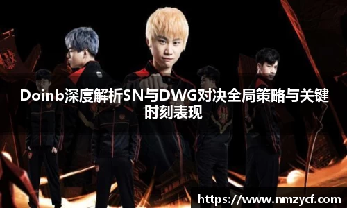 Doinb深度解析SN与DWG对决全局策略与关键时刻表现