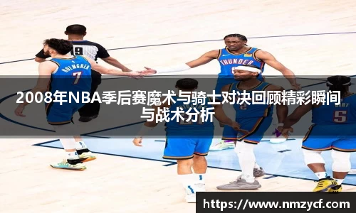 2008年NBA季后赛魔术与骑士对决回顾精彩瞬间与战术分析
