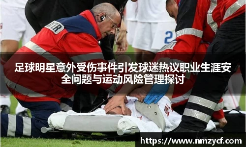 足球明星意外受伤事件引发球迷热议职业生涯安全问题与运动风险管理探讨