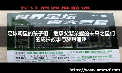 足球明星的孩子们:继承父辈荣耀的未来之星们的成长故事与梦想追逐