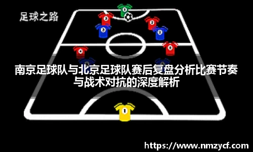 南京足球队与北京足球队赛后复盘分析比赛节奏与战术对抗的深度解析