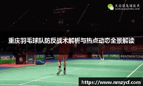 重庆羽毛球队防反战术解析与热点动态全景解读