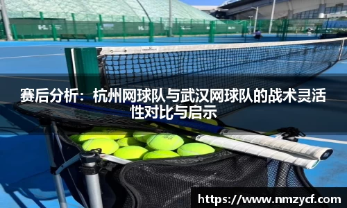 赛后分析：杭州网球队与武汉网球队的战术灵活性对比与启示